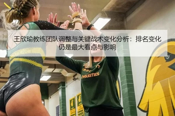 王欣瑜教练团队调整与关键战术变化分析：排名变化仍是最大看点与影响