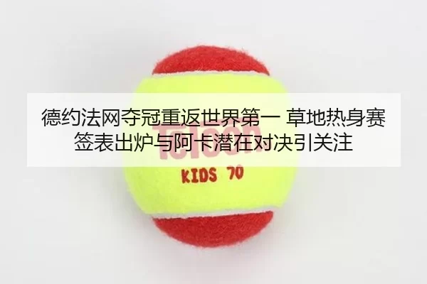 德约法网夺冠重返世界第一 草地热身赛签表出炉与阿卡潜在对决引关注